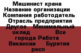 Машинист крана › Название организации ­ Компания-работодатель › Отрасль предприятия ­ Другое › Минимальный оклад ­ 15 000 - Все города Работа » Вакансии   . Бурятия респ.